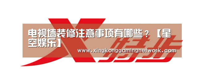 电视墙装修注意事项有哪些?【星空娱乐】(图4) 星空登录